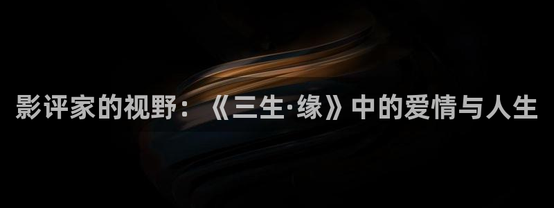 金牌女王电影免费完整版在线观看：影评家的视野：《三生·缘》中的爱情与人生