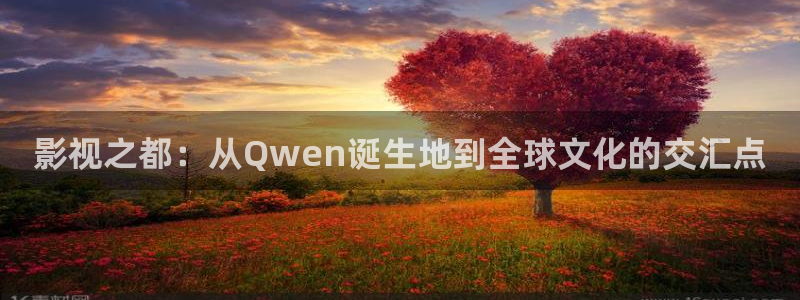 金牌影院下载：影视之都：从Qwen诞生地到全球文化的交汇点