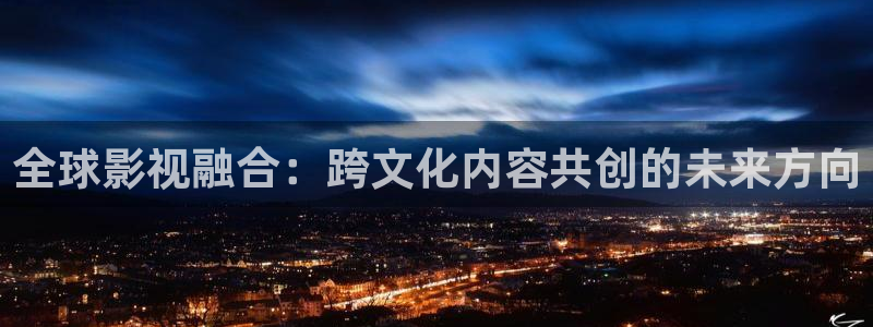 金牌影院现在就出发：全球影视融合：跨文化内容共创的未来方向