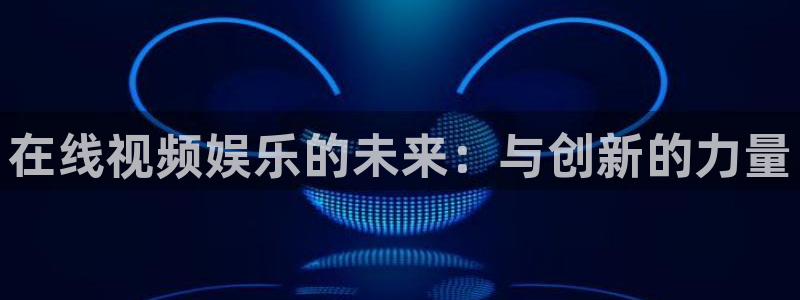 锦绣安宁金牌影视：在线视频娱乐的未来：与创新的力量